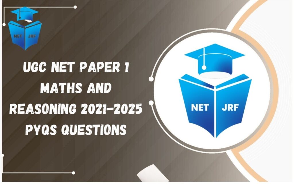UGC NET Paper 1 Maths and Reasoning 2021-2025 PYQs Questions